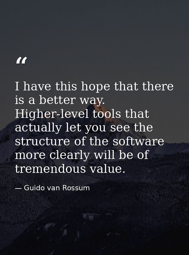 I have this hope that there is a better way. Higher-level tools that actually let you see the structure of the software  — Guido van Rossum