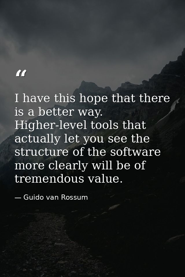 I have this hope that there is a better way. Higher-level tools that actually let you see the structure of the software  — Guido van Rossum
