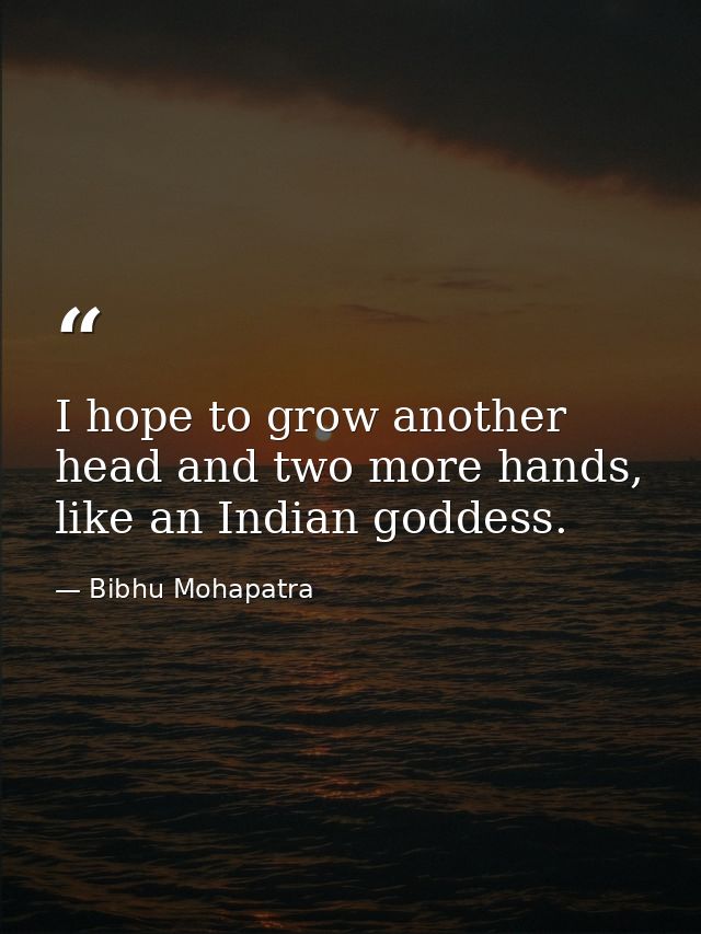 I hope to grow another head and two more hands, like an Indian goddess. — Bibhu Mohapatra