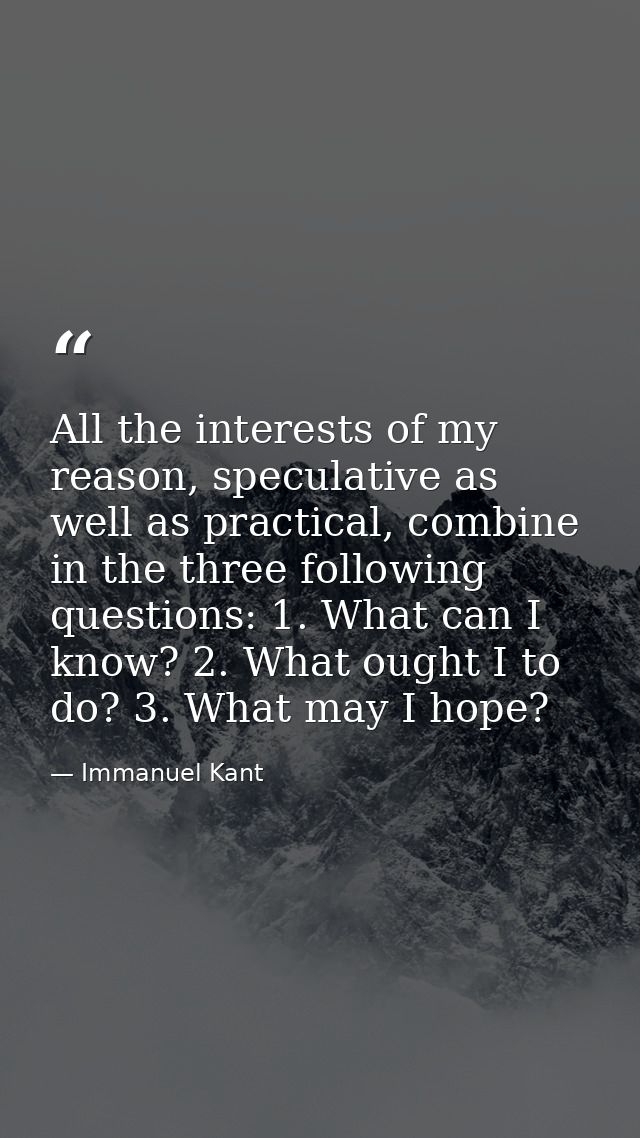 All the interests of my reason, speculative as well as practical, combine in the three following questions: 1. What can  — Immanuel Kant