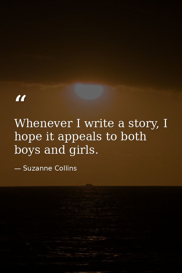 Whenever I write a story, I hope it appeals to both boys and girls. — Suzanne Collins