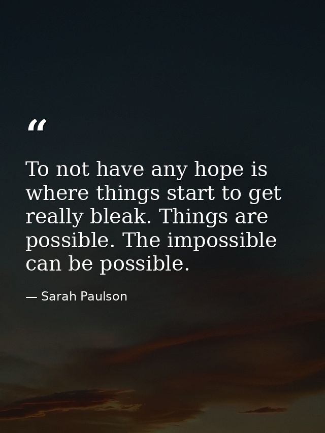 To not have any hope is where things start to get really bleak. Things are possible. The impossible can be possible. — Sarah Paulson