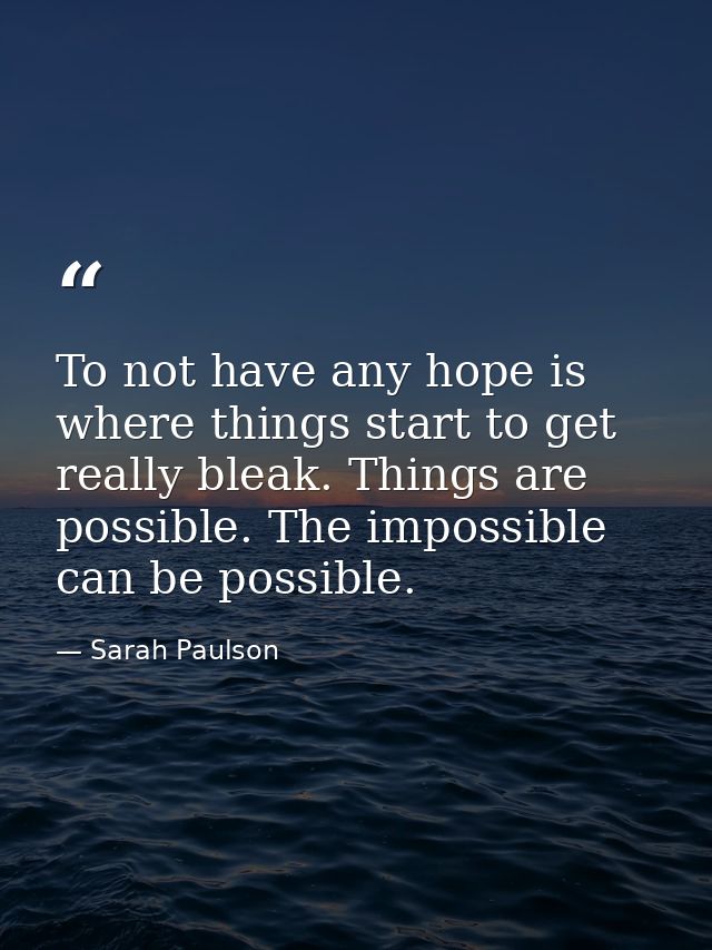 To not have any hope is where things start to get really bleak. Things are possible. The impossible can be possible. — Sarah Paulson