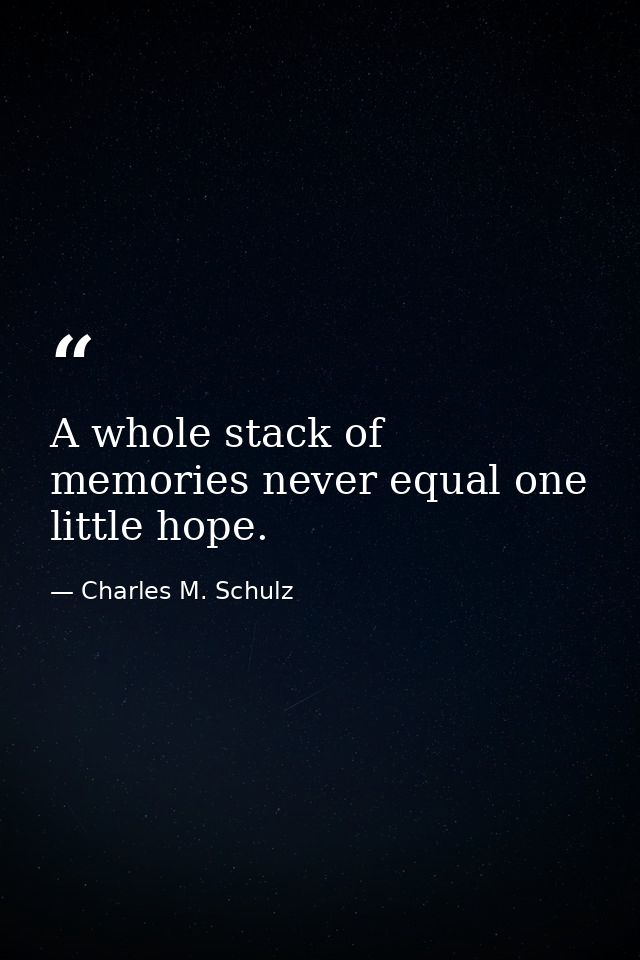 A whole stack of memories never equal one little hope. — Charles M. Schulz