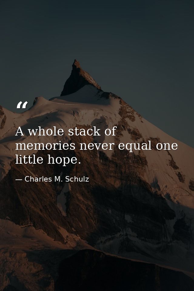 A whole stack of memories never equal one little hope. — Charles M. Schulz