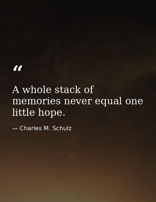 A whole stack of memories never equal one little hope. — Charles M. Schulz