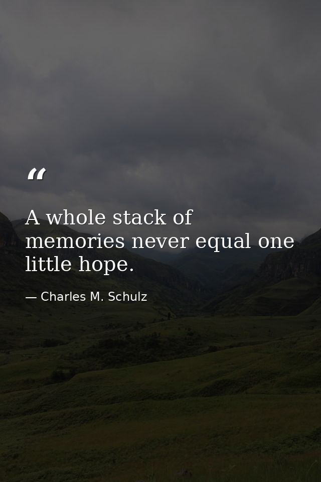 A whole stack of memories never equal one little hope. — Charles M. Schulz