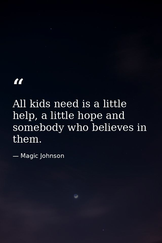 All kids need is a little help, a little hope and somebody who believes in them. — Magic Johnson
