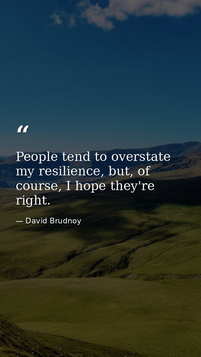 People tend to overstate my resilience, but, of course, I hope they're right. — David Brudnoy
