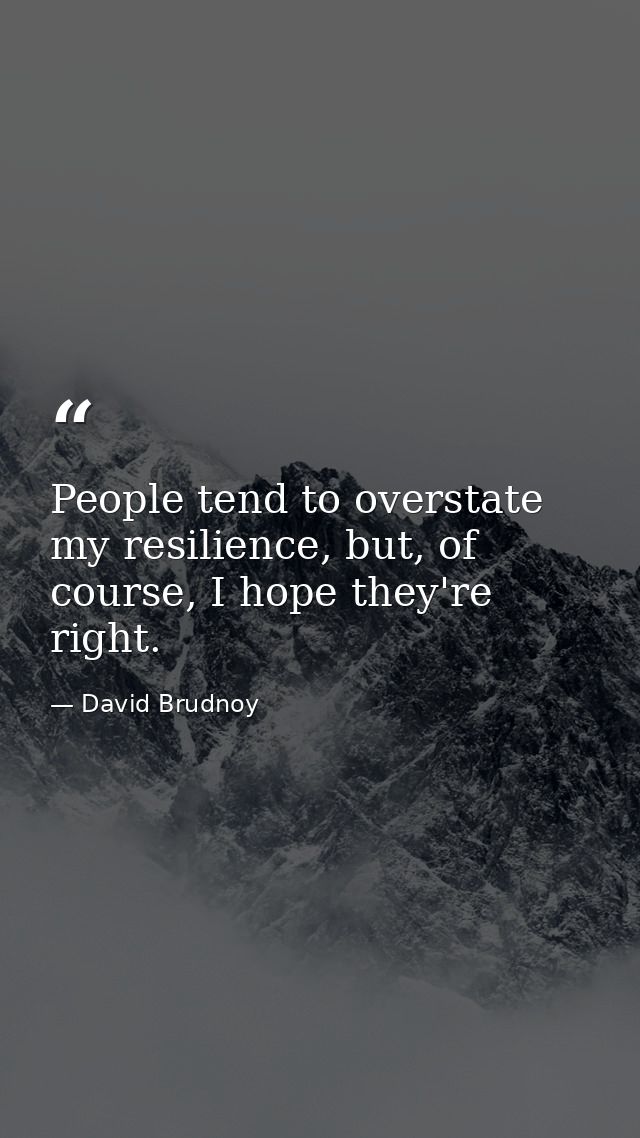 People tend to overstate my resilience, but, of course, I hope they're right. — David Brudnoy