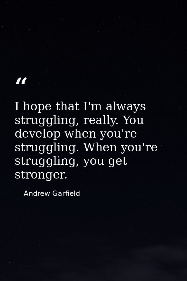 I hope that I'm always struggling, really. You develop when you're struggling. When you're struggling, you get stronger. — Andrew Garfield