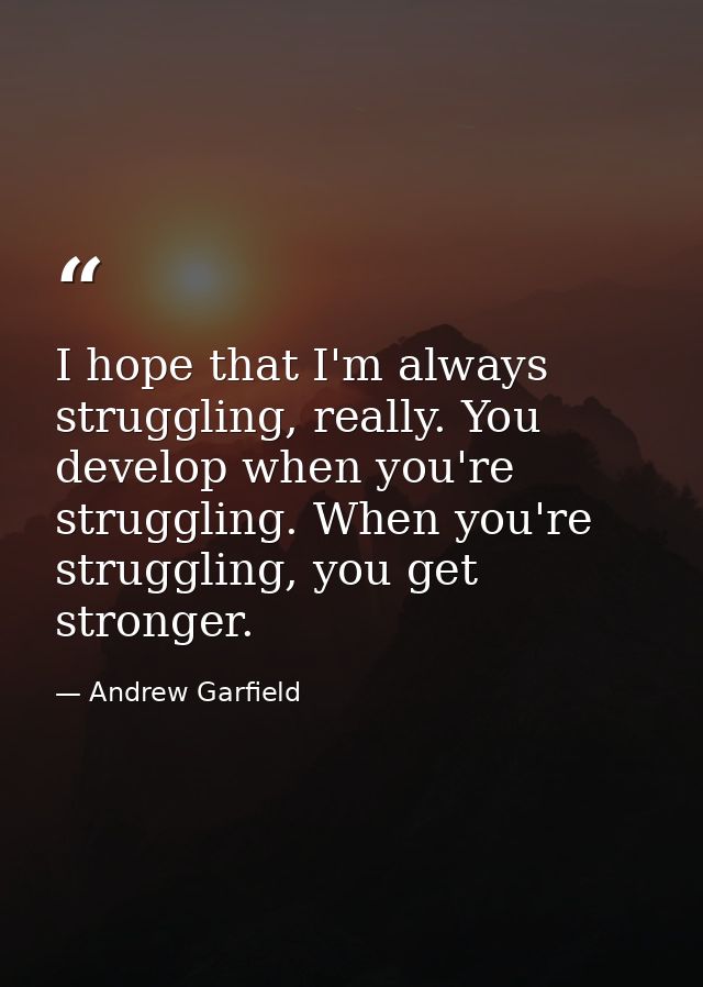 I hope that I'm always struggling, really. You develop when you're struggling. When you're struggling, you get stronger. — Andrew Garfield