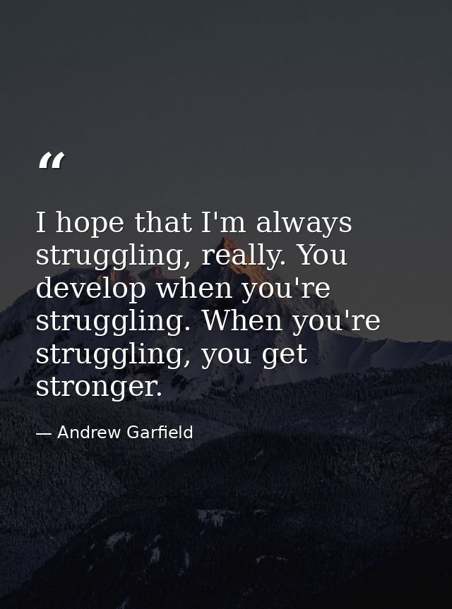 I hope that I'm always struggling, really. You develop when you're struggling. When you're struggling, you get stronger. — Andrew Garfield