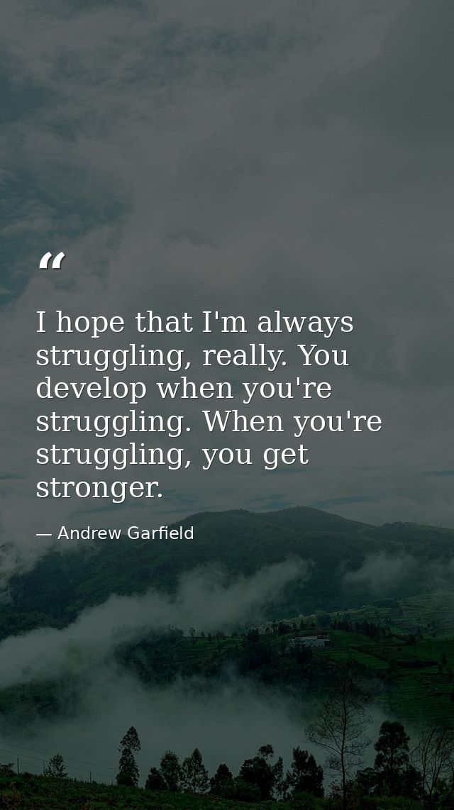 I hope that I'm always struggling, really. You develop when you're struggling. When you're struggling, you get stronger. — Andrew Garfield