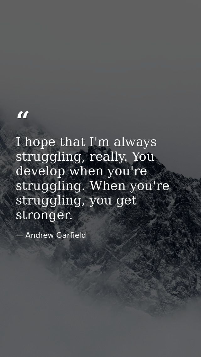 I hope that I'm always struggling, really. You develop when you're struggling. When you're struggling, you get stronger. — Andrew Garfield