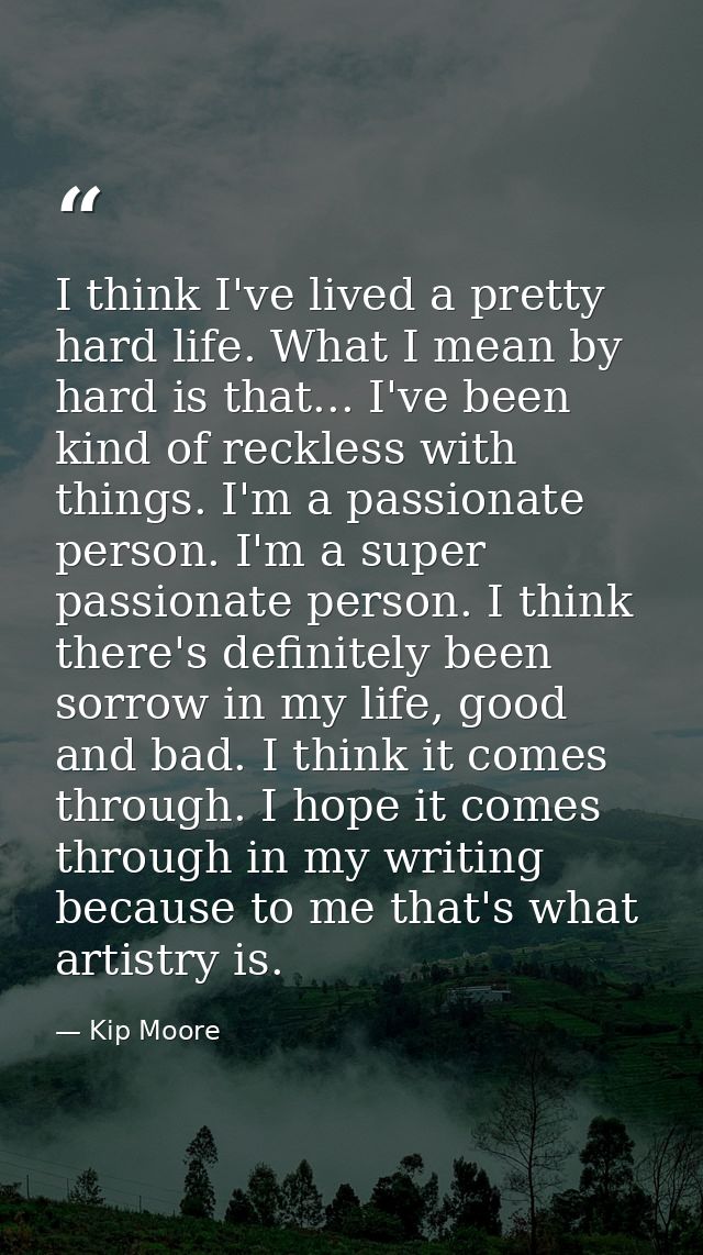 I think I've lived a pretty hard life. What I mean by hard is that... I've been kind of reckless with things. I'm a pass — Kip Moore