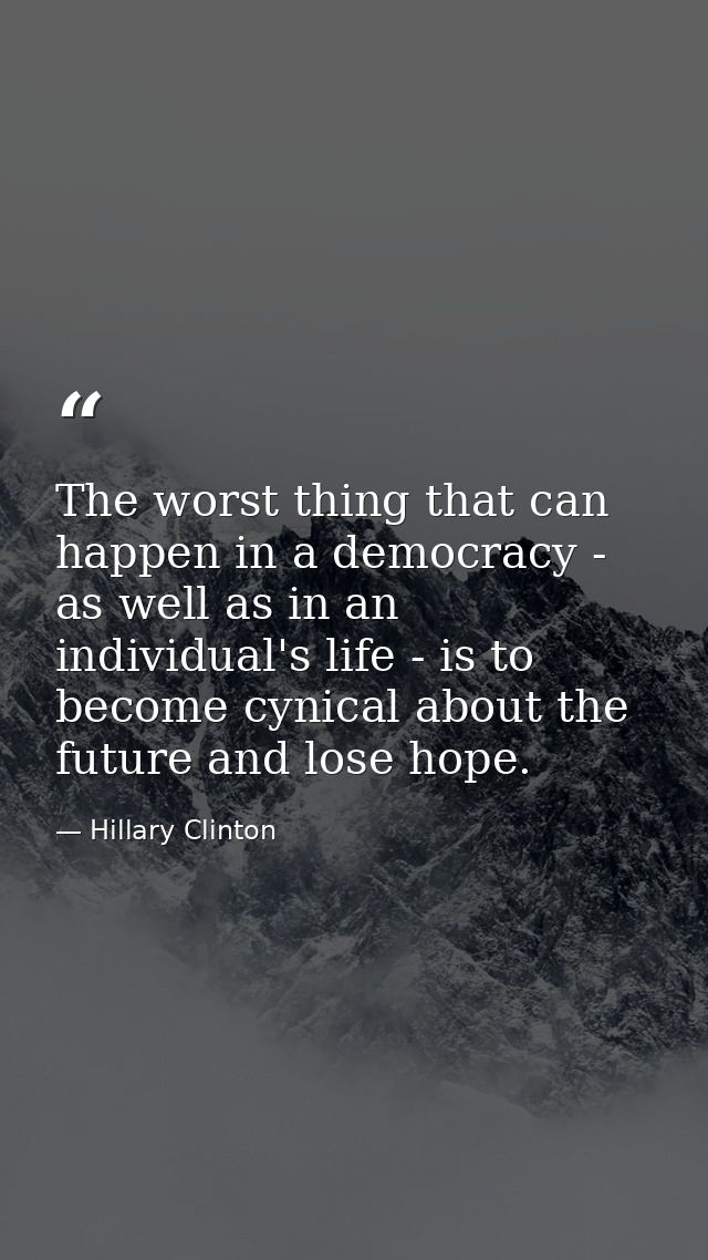 The worst thing that can happen in a democracy - as well as in an individual's life - is to become cynical about the fut — Hillary Clinton