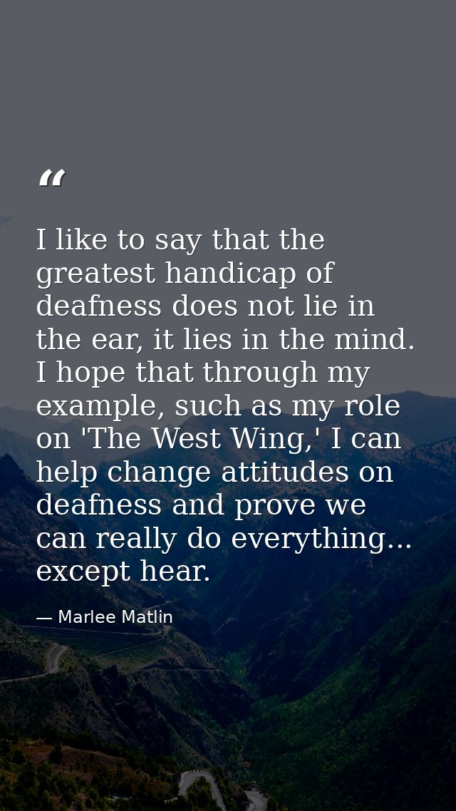 I like to say that the greatest handicap of deafness does not lie in the ear, it lies in the mind. I hope that through m — Marlee Matlin
