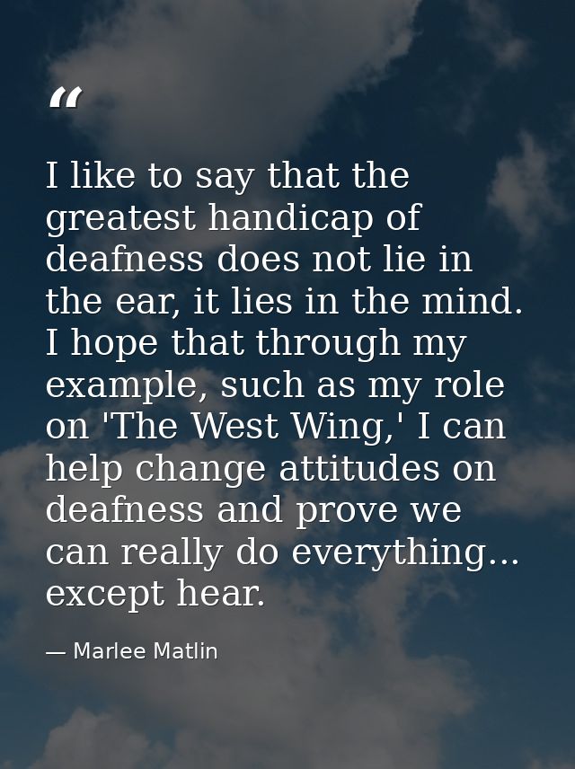 I like to say that the greatest handicap of deafness does not lie in the ear, it lies in the mind. I hope that through m — Marlee Matlin