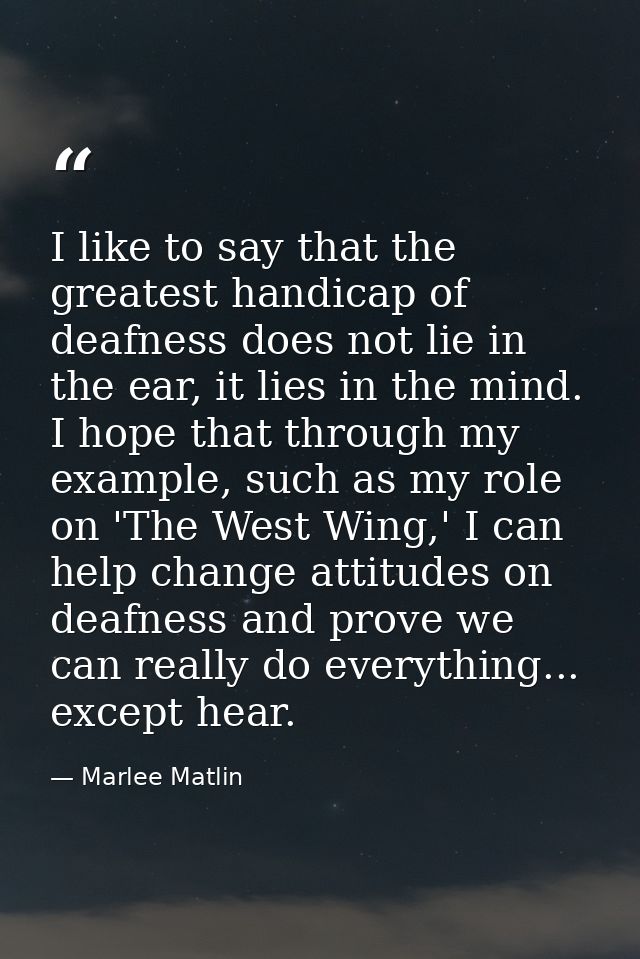 I like to say that the greatest handicap of deafness does not lie in the ear, it lies in the mind. I hope that through m — Marlee Matlin