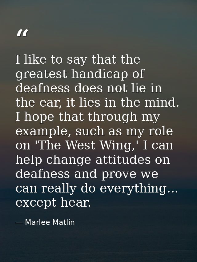 I like to say that the greatest handicap of deafness does not lie in the ear, it lies in the mind. I hope that through m — Marlee Matlin