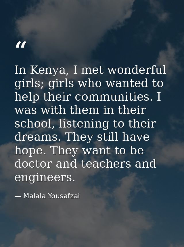 In Kenya, I met wonderful girls; girls who wanted to help their communities. I was with them in their school, listening  — Malala Yousafzai
