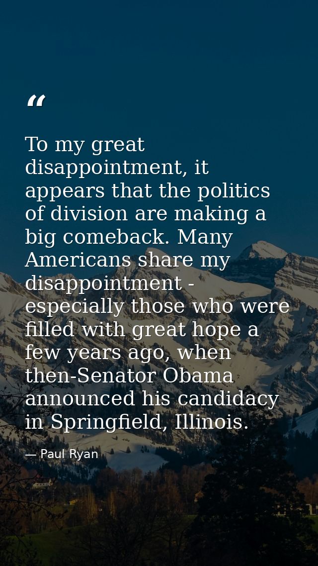 To my great disappointment, it appears that the politics of division are making a big comeback. Many Americans share my  — Paul Ryan