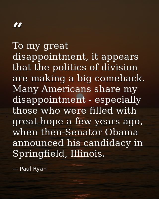To my great disappointment, it appears that the politics of division are making a big comeback. Many Americans share my  — Paul Ryan