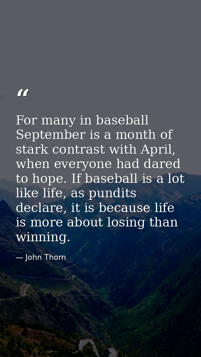 For many in baseball September is a month of stark contrast with April, when everyone had dared to hope. If baseball is  — John Thorn