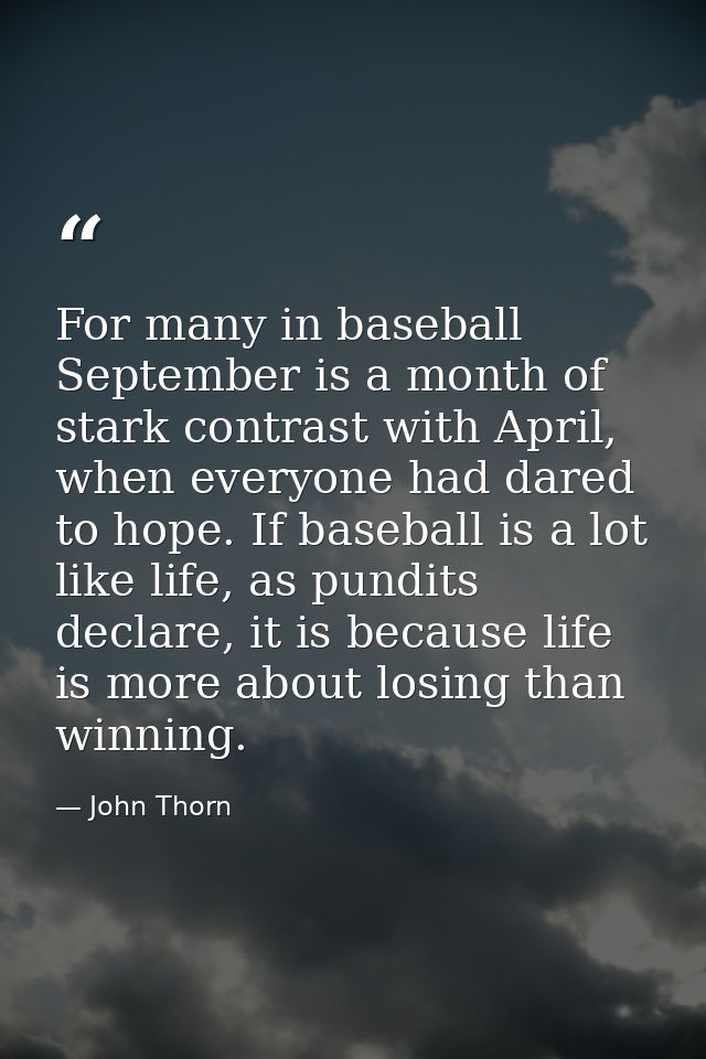 For many in baseball September is a month of stark contrast with April, when everyone had dared to hope. If baseball is  — John Thorn