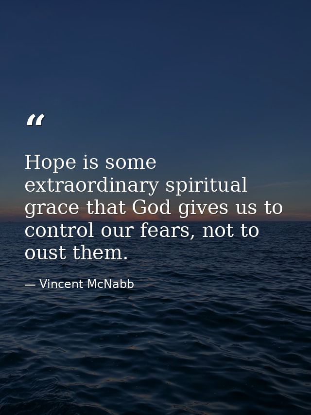 Hope is some extraordinary spiritual grace that God gives us to control our fears, not to oust them. — Vincent McNabb