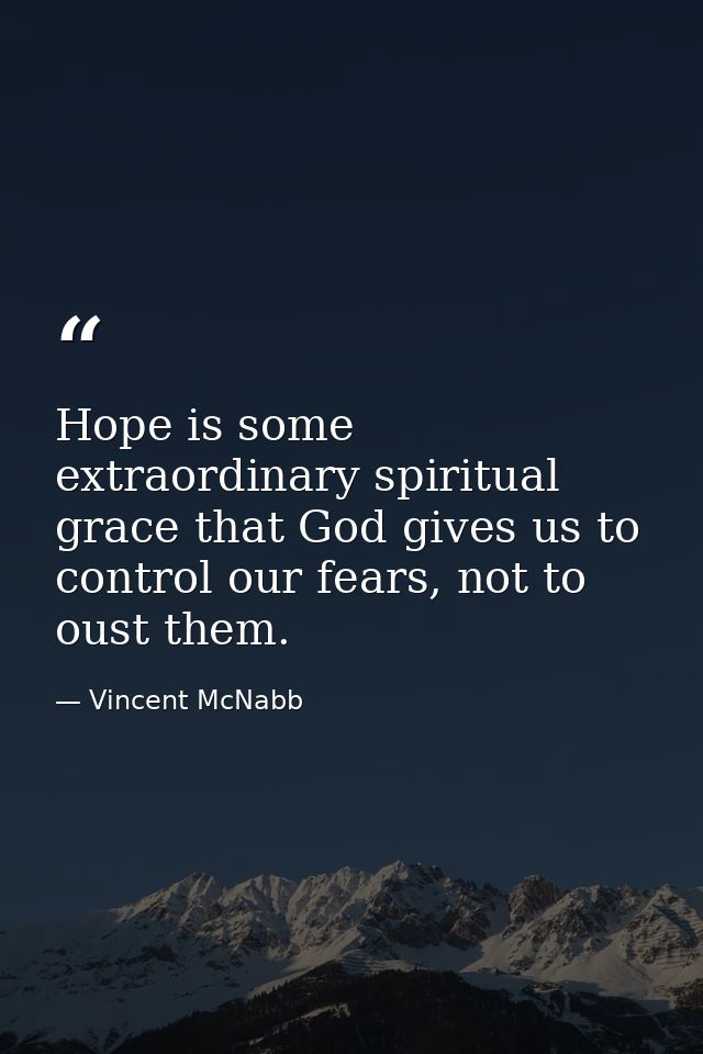 Hope is some extraordinary spiritual grace that God gives us to control our fears, not to oust them. — Vincent McNabb
