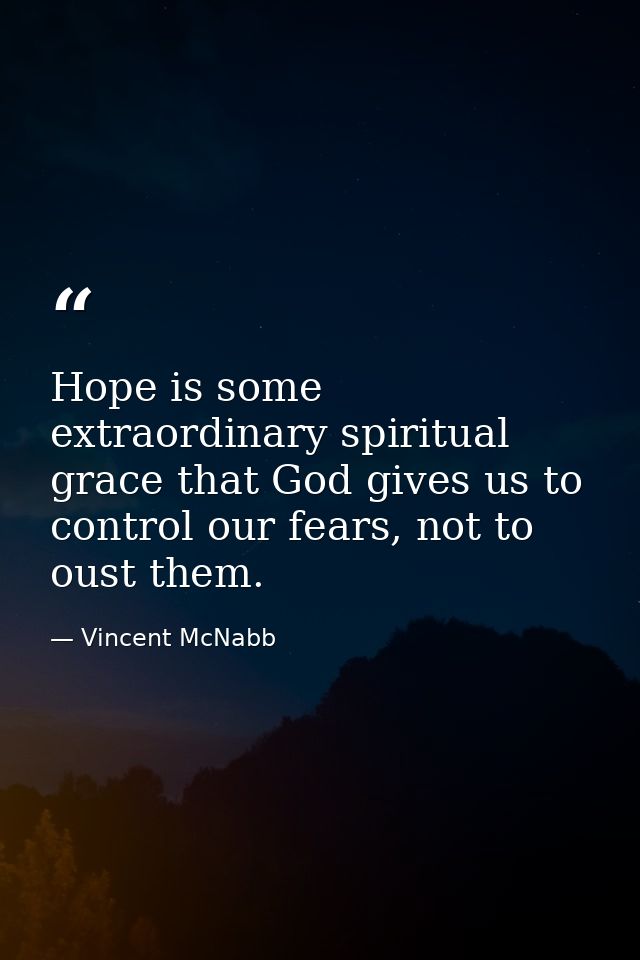Hope is some extraordinary spiritual grace that God gives us to control our fears, not to oust them. — Vincent McNabb