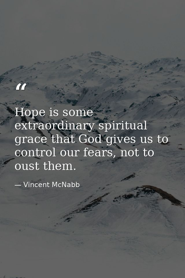 Hope is some extraordinary spiritual grace that God gives us to control our fears, not to oust them. — Vincent McNabb
