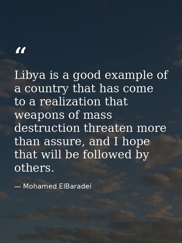 Libya is a good example of a country that has come to a realization that weapons of mass destruction threaten more than  — Mohamed ElBaradei