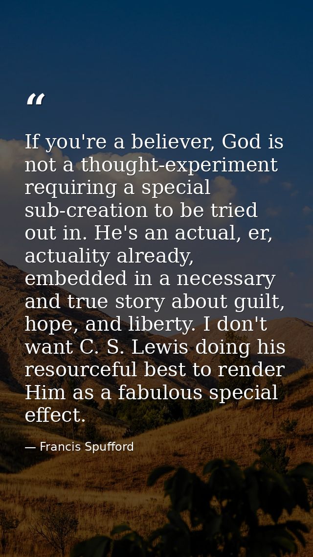 If you're a believer, God is not a thought-experiment requiring a special sub-creation to be tried out in. He's an actua — Francis Spufford