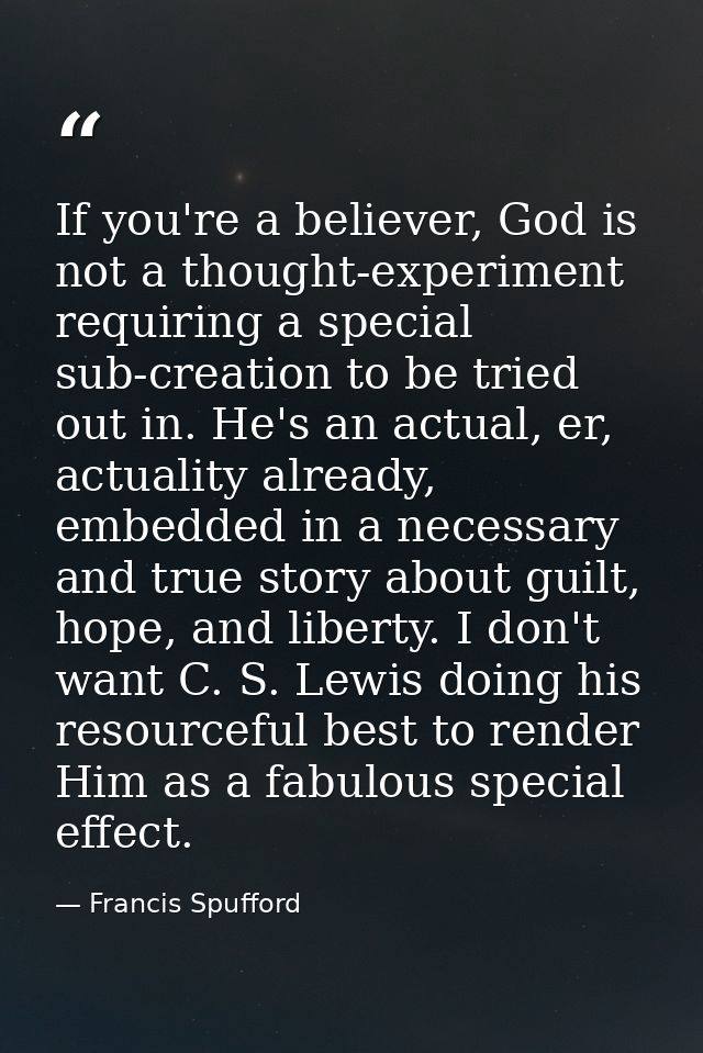 If you're a believer, God is not a thought-experiment requiring a special sub-creation to be tried out in. He's an actua — Francis Spufford