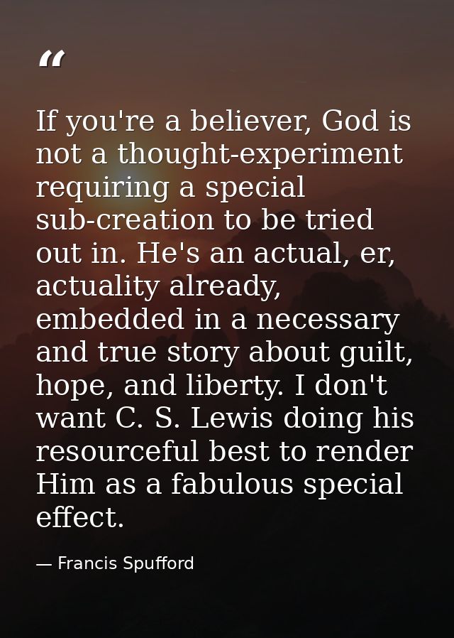 If you're a believer, God is not a thought-experiment requiring a special sub-creation to be tried out in. He's an actua — Francis Spufford
