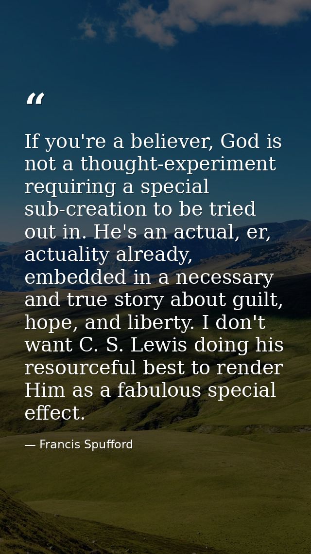 If you're a believer, God is not a thought-experiment requiring a special sub-creation to be tried out in. He's an actua — Francis Spufford