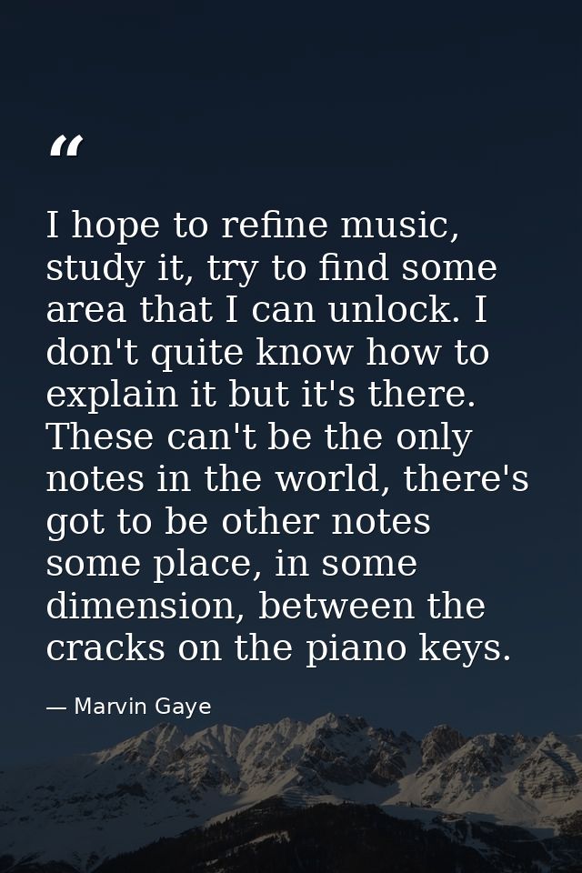 I hope to refine music, study it, try to find some area that I can unlock. I don't quite know how to explain it but it's — Marvin Gaye