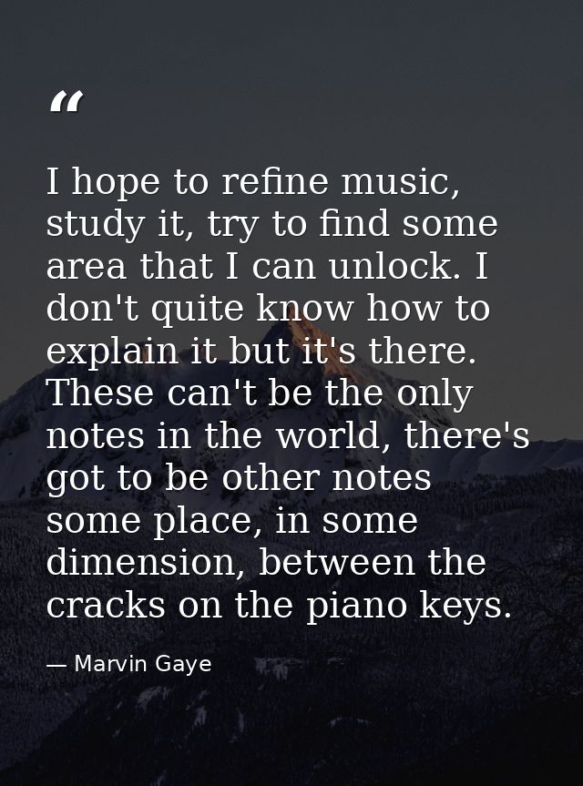 I hope to refine music, study it, try to find some area that I can unlock. I don't quite know how to explain it but it's — Marvin Gaye