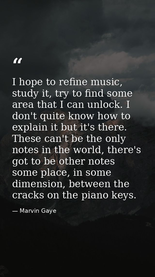 I hope to refine music, study it, try to find some area that I can unlock. I don't quite know how to explain it but it's — Marvin Gaye