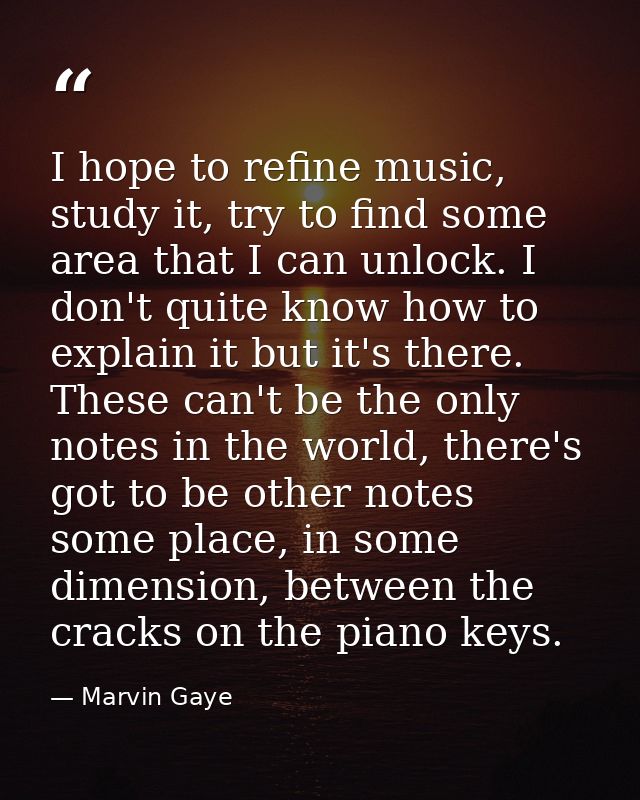 I hope to refine music, study it, try to find some area that I can unlock. I don't quite know how to explain it but it's — Marvin Gaye