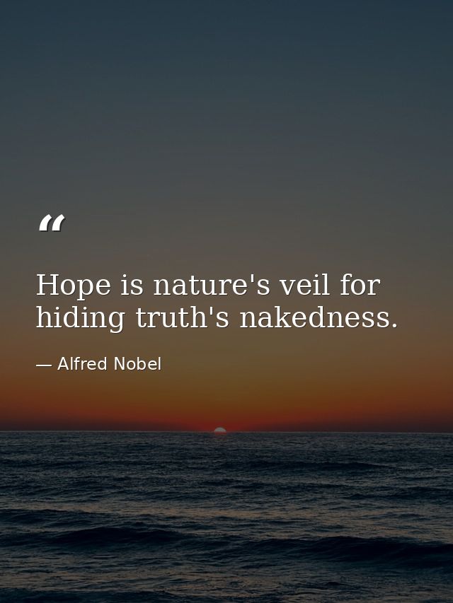 Hope is nature's veil for hiding truth's nakedness. — Alfred Nobel