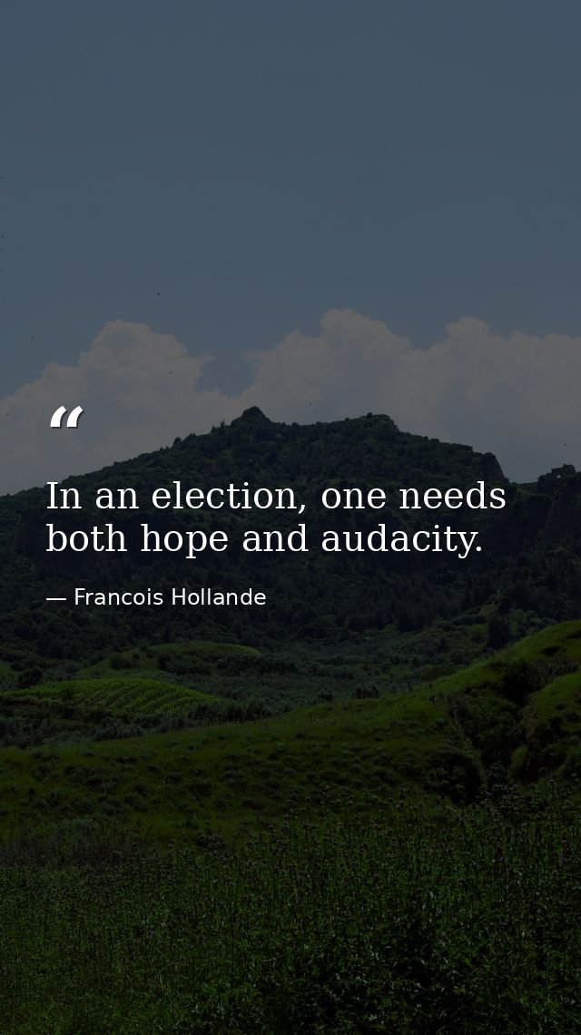 In an election, one needs both hope and audacity. — Francois Hollande