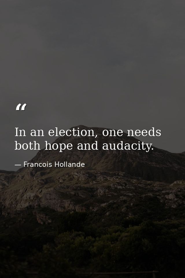 In an election, one needs both hope and audacity. — Francois Hollande