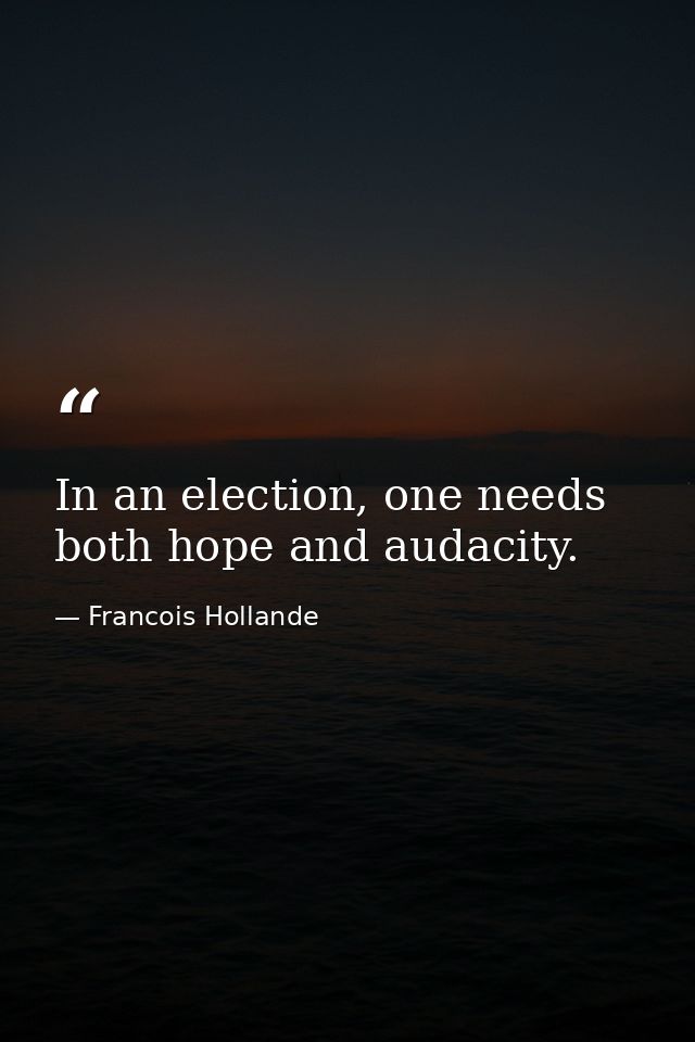In an election, one needs both hope and audacity. — Francois Hollande