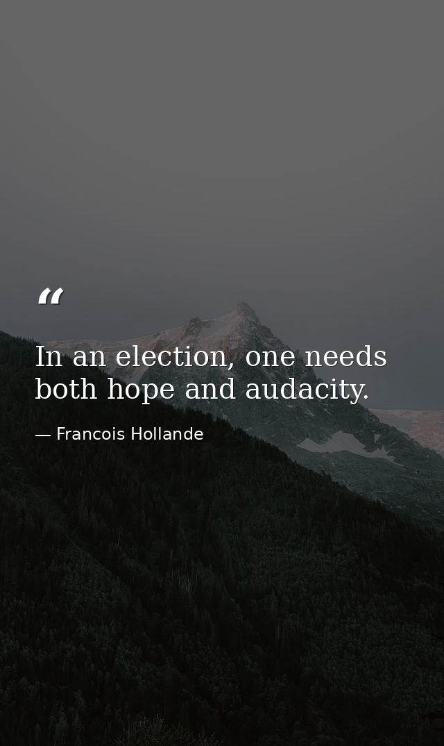 In an election, one needs both hope and audacity. — Francois Hollande