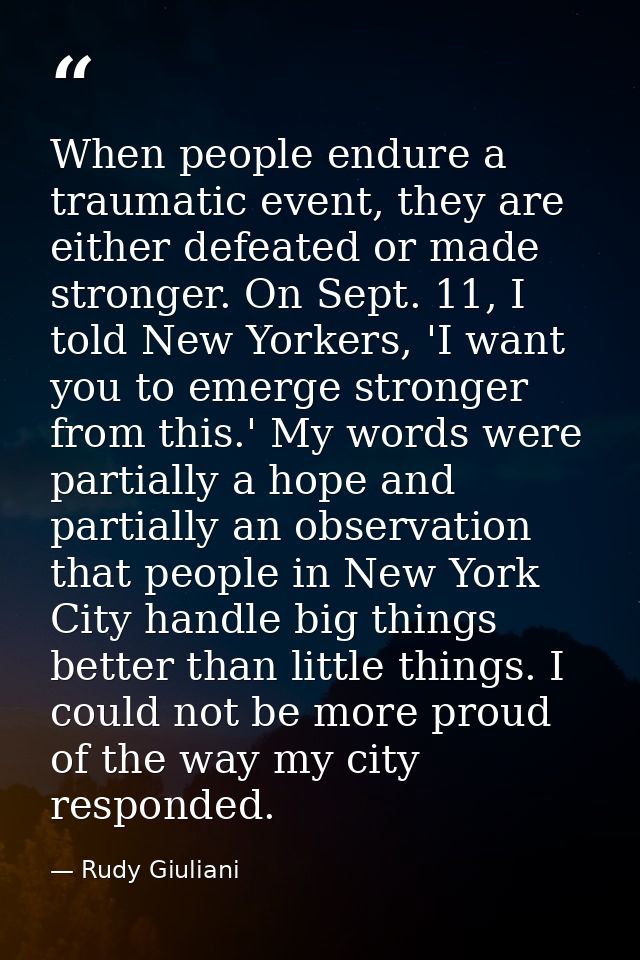 When people endure a traumatic event, they are either defeated or made stronger. On Sept. 11, I told New Yorkers, 'I wan — Rudy Giuliani