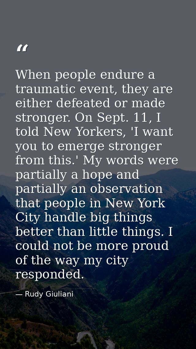 When people endure a traumatic event, they are either defeated or made stronger. On Sept. 11, I told New Yorkers, 'I wan — Rudy Giuliani